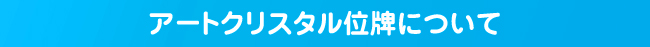 アートクリスタル位牌について