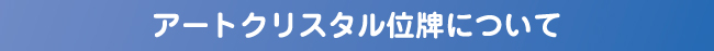 アートクリスタル位牌について